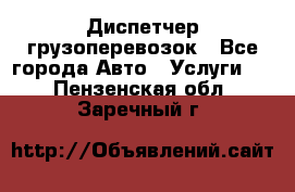 Диспетчер грузоперевозок - Все города Авто » Услуги   . Пензенская обл.,Заречный г.
